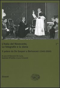 L'Italia del Novecento. Le fotografie e la storia. Vol. 1/2: Il potere da De Gasperi a Berlusconi (1945-2000). - Il potere da De Gasperi a Berlusconi (1945-2000)