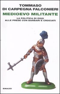 Medioevo militante - La politica di oggi alle prese con barbari e crociati