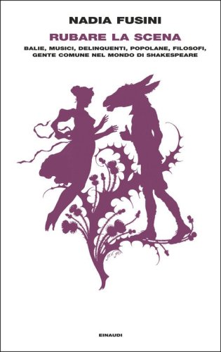 Rubare la scena. Balie, musici, delinquenti, popolane, filosofi, gente comune nel mondo di Shakespeare