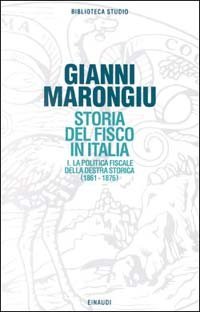 Storia del fisco in Italia. Vol. 1: La politica fiscale della Destra storica (1861-1876). - La politica fiscale della Destra storica (1861-1876)