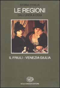 Storia d'Italia. Le regioni dall'Unit&agrave; a oggi. Vol. 17: Il Friuli Venezia Giulia. - Il Friuli Venezia Giulia