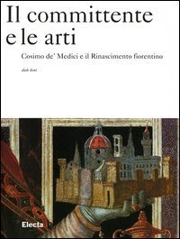 Il committente e le arti. Cosimo de' Medici e il Rinascimento fiorentino