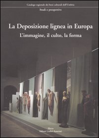 La Deposizione lignea in Europa. L'immagine, il culto, la forma