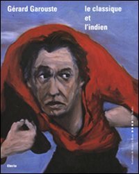 G&eacute;rard Garouste. Le classique et l'indien. Ediz. italiana e francese