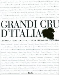 Grandi Cru d'Italia. La storia, i volti, le cantine, le vigne dei migliori vini italiani