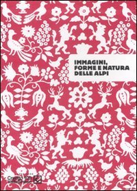 Immagini, forme e natura delle Alpi. Catalogo della mostra (Sondrio, 26 settembre-30 novembre 2007)