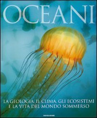 Oceani. La geologia, il clima, gli ecosistemi e la vita del mondo sommerso