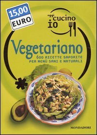 Oggi cucino io. Vegetariano. 600 ricette saporite per men&ugrave; sani e naturali