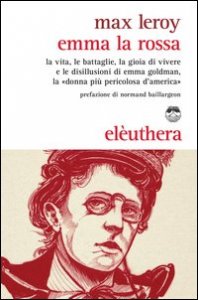 Emma la rossa. La vita, le battaglie, la gioia di vivere e le disillusioni di Emma Goldman, la &laquo;donna pi&ugrave; pericolosa d'America&raquo;