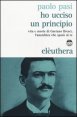 Ho ucciso un principio. Vita e morte di Gaetano Bresci, l'anarchico che spar&ograve; al re