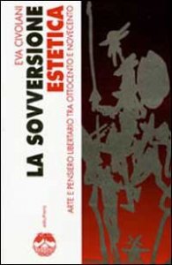 La sovversione estetica - Arte e pensiero libertario tra Ottocento e Novecento