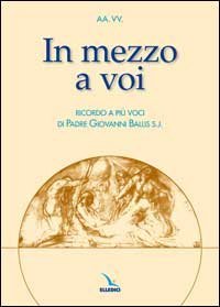 In mezzo a voi. Ricordo a pi&ugrave; voci di padre Giovanni Ballis s.j.
