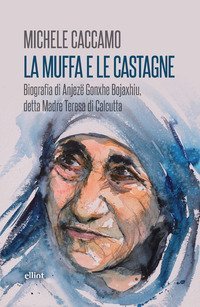 La muffa e le castagne. Biografia di Anjezë Gonxhe Bojaxhiu, detta Madre Teresa di Calcutta