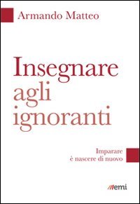 Insegnare agli ignoranti. Imparare &egrave; nascere di nuovo