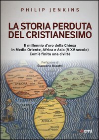 La storia perduta del cristianesimo. Il millennio d'oro della Chiesa in Medio Oriente, Africa e Asia (V-XV sec.). Come &egrave; finita una civilt&agrave;