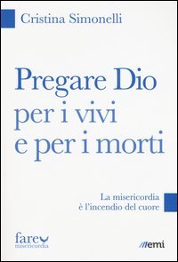 Pregare Dio per i vivi e per i morti. La misericordia &egrave; l'incendio del cuore