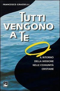 Tutti vengono a te. Il ritorno della missione nelle comunit&agrave; cristiane