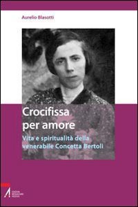 Crocifissa per amore. Vita e spiritualit&agrave; della venerabile Concetta Bertoli