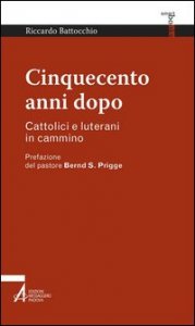 Cinquecento anni dopo. Cattolici e luterani in cammino