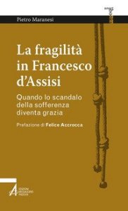 La fragilit&agrave; in Francesco d'Assisi. Quando lo scandalo della sofferenza diventa grazia
