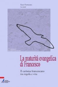 La maturit&agrave; evangelica di Francesco. Il carisma francescano tra regola e vita