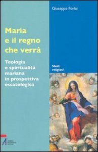 Maria e il regno che verr&agrave;. Teologia e spiritualit&agrave; mariana in prospettiva escatologica