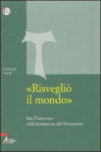 &laquo;Risvegli&ograve; il mondo&raquo;. San Francesco nella letteratura del Novecento