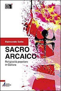 Sacro arcaico. Religiosit&agrave; popolare in Gallura