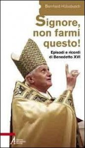 &laquo;Signore, non farmi questo!&raquo;. Episodi e ricordi di Benedetto XVI