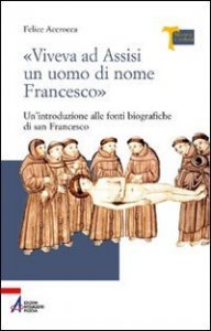 &laquo;Viveva ad Assisi un uomo di nome Francesco&raquo;. Un'introduzione alle fonti biografiche di san Francesco