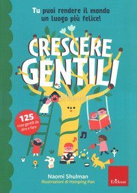 Crescere gentili. Tu puoi rendere il mondo un luogo pi&ugrave; felice!