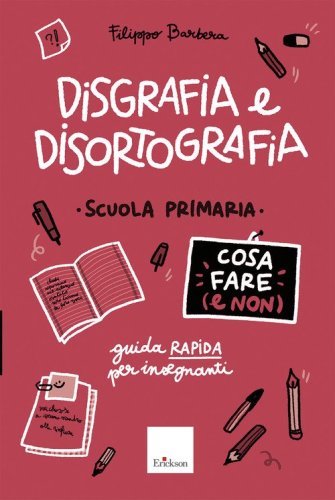 Disgrafia e disortografia. Cosa fare (e non). Scuola primaria. Guida rapida per gli insegnanti