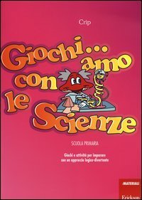 Giochi...amo con le scienze. Giochi e attivit&agrave; per imparare con un approccio logico-divertente