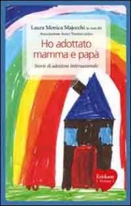 Ho adottato mamma e pap&agrave;. Storie di adozione internazionale
