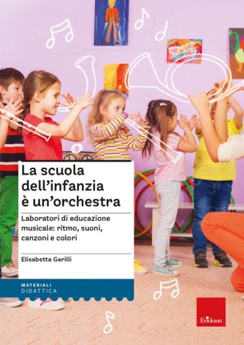 La scuola dell'infanzia è un'orchestra. Laboratori di educazione musicale: ritmo, suoni, canzoni e colori