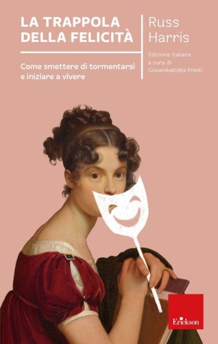 La trappola della felicità. Come smettere di tormentarsi e iniziare a vivere