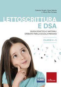 Lettoscrittura e DSA. Guida didattica e materiali operativi per la scuola primaria. Classi 4-5