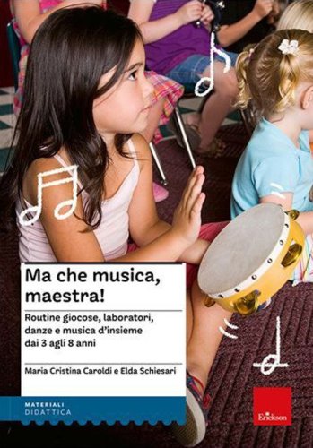 Ma che musica, maestra! Routines giocose, laboratori, danze e musica d'insieme dai 3 agli 8 anni
