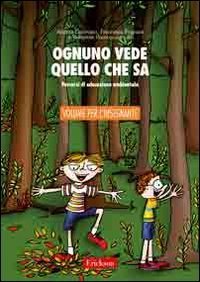 Ognuno vede quello che sa. Percorsi di educazione ambientale. Guida per l'insegnante