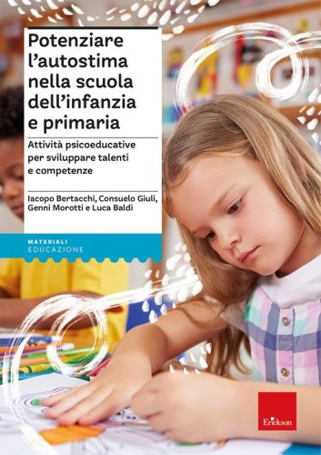 Potenziare l'autostima nella scuola dell'infanzia e primaria. Attivit&agrave; psicoeducative per sviluppare talenti e competenze