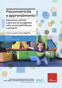 Psicomotricit&agrave; e apprendimento. Esperienze, attivit&agrave; e percorsi di accoglienza nella scuola dell'infanzia e primaria