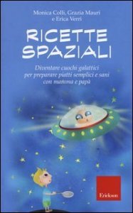Ricette spaziali. Diventare cuochi galattici per preparare piatti semplici e sani con mamma e pap&agrave;