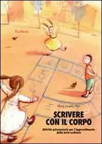 Scrivere con il corpo. Attivit&agrave; psicomotorie per l'apprendimento della letto-scrittura