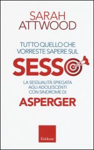 Tutto quello che vorreste sapere sul sesso. La sessualit&agrave; spiegata agli adolescenti con sindrome di Asperger