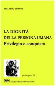 La dignit&agrave; della persona umana. Privilegio e conquista