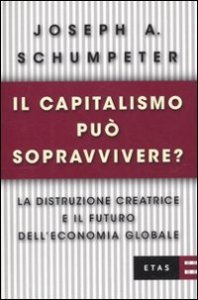 Il capitalismo pu&ograve; sopravvivere? La distruzione creatrice e il futuro dell'economia globale