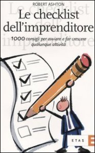 Le checklist dell'imprenditore. 1000 consigli per avviare e far crescere qualunque attivit&agrave;