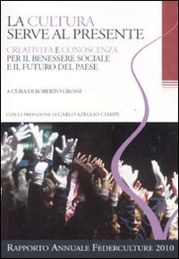 La cultura serve al presente. Creativit&agrave; e conoscenza per il benessere sociale e il futuro del paese. Settimo rapporto annuale Federculture 2010