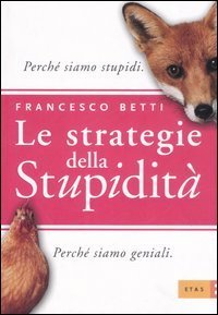 Le strategie della stupidit&agrave;. Perch&eacute; siamo stupidi. Perch&eacute; siamo geniali