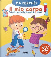 Il mio corpo. Tutte le risposte alle domande dei piccoli. Ma perch&eacute;?
